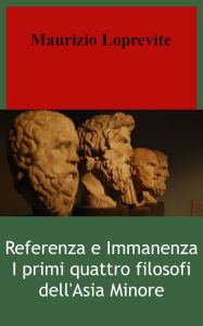 Title: Referenza e immanenza. I primi quattro filosofi dell'Asia Minore, Author: Loprevite Maurizio