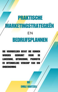Title: Praktische marketingstrategieën en bedrijfsplannen: die voorbeelden bevat die kunnen worden gebruikt voor de lancering, uitbreiding, promotie en uiteindelijke verkoop van uw onderneming, Author: Emile Hartzell