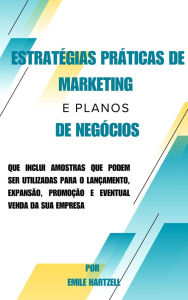 Title: Estratégias práticas de marketing e planos de negócios: que inclui amostras que podem ser utilizadas para o lançamento, expansão, promoção e eventual venda da sua empresa, Author: Emile Hartzell