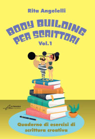 Title: Body building per scrittori - Nuova edizione: Quaderno di esercizi di scrittura creativa - Vol. 1, Author: Rita Angelelli