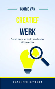 Title: Glorie van creatief werk: Groei en succes in je leven stimuleren, Author: Kathleen Deyoung