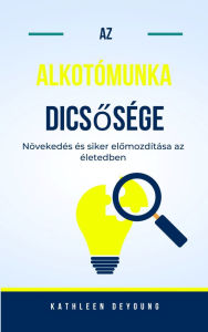 Title: Az alkotómunka dicsosége: A növekedés és a siker elomozdítása az életedben, Author: Kathleen Deyoung