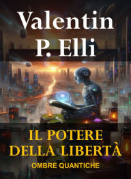Title: Il Potere della Libertà: Ombre Quantiche, Author: Valentin P. Elli