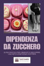 Dipendenza da Zucchero: Guida Pratica per Liberarti e Riscoprire una Dieta Sana Senza Soffrire