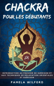 Title: Chakras pour les Débutants, Author: Pamela Wilford