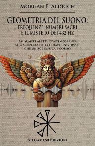 Title: Geometria del suono: frequenze, numeri sacri e il mistero dei 432 HZ: Dai Sumeri all'età contemporanea, alla scoperta della chiave universale che unisce musica e cosmo, Author: Morgan E. Aldrich
