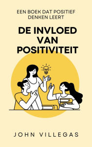 Title: De invloed van positiviteit: Een boek dat positief denken leert, Author: John Villegas