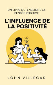 Title: L'influence de la positivité: Un livre qui enseigne la pensée positive, Author: John Villegas