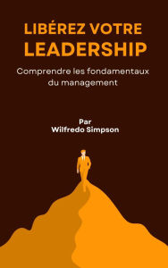 Title: Libérez votre leadership: Comprendre les fondamentaux du management, Author: Wilfredo Simpson