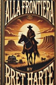 Title: Alla Frontiera: Tre romanzi della leggenda americana, Author: Breth Harte