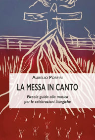 Title: La Messa in-canto: Piccola guida alla musica per le celebrazioni liturgiche, Author: Aurelio Porfiri