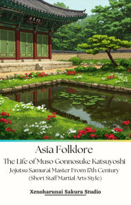 Title: Asia Folklore The Life of Muso Gonnosuke Katsuyoshi Jojutsu Samurai Master From 17th Century (Short Staff Martial Arts Style), Author: Xenoharunai Sakura studio