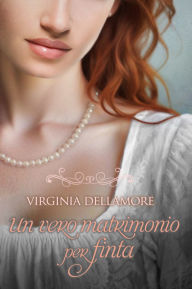 Title: Un vero matrimonio per finta, Author: Virginia Dellamore