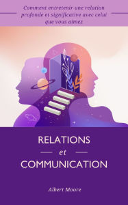 Title: Relations et communication: Comment entretenir une relation profonde et significative avec celui que vous aimez, Author: Albert Moore