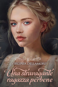 Title: Una stravagante ragazza perbene, Author: Virginia Dellamore