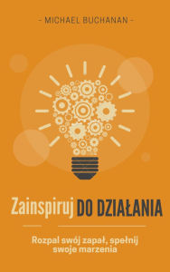 Title: Zainspiruj do dzialania: Rozpal swój zapal, spelnij swoje marzenia, Author: Michael Buchanan
