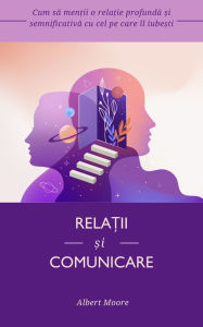 Title: Rela?ii ?i comunicare: Cum sa men?ii o rela?ie profunda ?i semnificativa cu cel pe care îl iube?ti, Author: Albert Moore