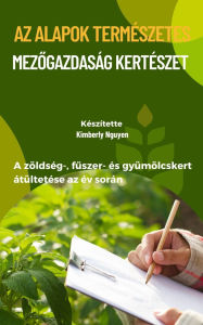 Title: Az alapok Természetes Mezogazdaság Kertészet: A zöldség-, fuszer- és gyümölcskert átültetése az év során, Author: Gwendolyn Doody