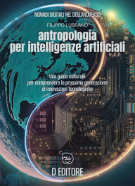 Title: Antropologia per Intelligenze Artificiali: Una guida culturale per comprendere la prossima generazione di innovazioni tecnologiche, Author: Filippo Lubrano