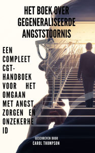 Title: Het boek over gegeneraliseerde angststoornis: Een compleet CGT-handboek voor het omgaan met angst, zorgen en onzekerheid, Author: Carol Thompson