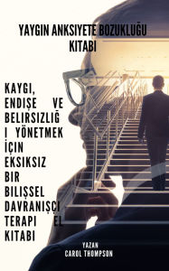 Title: Yaygin Anksiyete Bozuklugu Kitabi: Kaygi, Endise ve Belirsizligi Yönetmek Için Eksiksiz Bir Bilissel Davranisçi Terapi El Kitabi, Author: Carol Thompson
