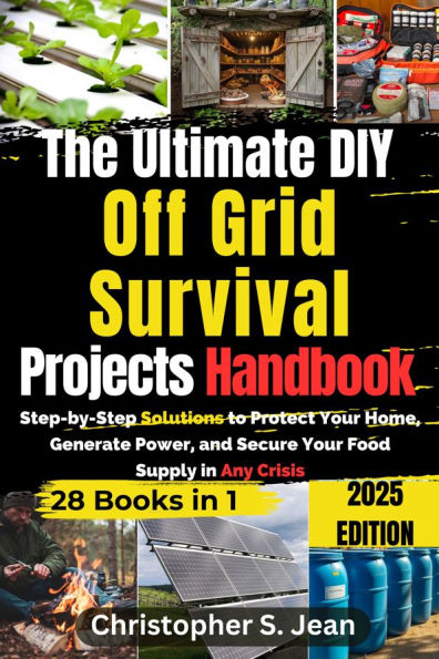 The Ultimate DIY Off Grid Survival Projects Handbook: Step-by-Step Solutions to Protect Your Home, Generate Power, and Secure Your Food Supply in Any Crisis
