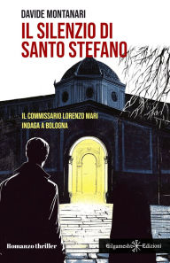 Title: Il silenzio di Santo Stefano: Il commissario Lorenzo Mari indaga a Bologna: Libri ultime uscite, Author: Davide Montanari