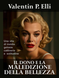 Title: Il dono e la maledizione della bellezza: Una vita di invidie, gelosie, cattiverie e solitudine, Author: Valentin P. Elli