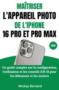 Title: Maîtriser L'appareil Photo De L'iphone 16 Pro Et Pro Max: Un guide complet sur la configuration, l'utilisation et les conseils iOS 18 pour les débutants et les seniors, Author: Mickey Bernard