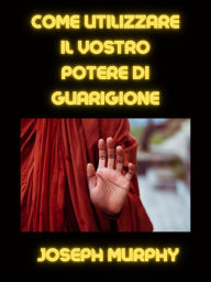 Title: Come utilizzare il vostro potere di guarigione (tradotto), Author: JOSEPH MURPHY