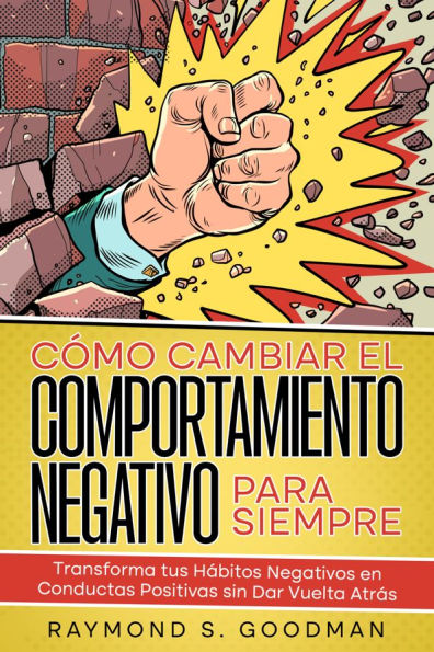 Cómo Cambiar el Comportamiento Negativo para Siempre: Transforma tus Hábitos Negativos en Conductas Positivas sin Dar Vuelta Atrás