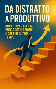 Title: Da Distratto a Produttivo: Come Superare la Procrastinazione e Gestire il Tuo Tempo, Author: AI (Artificial intelligence)