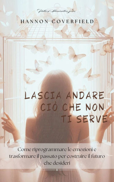 Lascia andare ciò che non ti serve: Come riprogrammare le emozioni e trasformare il passato per costruire il futuro che desideri