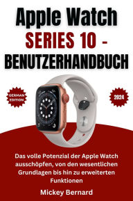 Title: Apple Watch Series 10 - Benutzerhandbuch: Das volle Potenzial der Apple Watch ausschöpfen, von den wesentlichen Grundlagen bis hin zu erweiterten Funktionen, Author: Mickey Bernard