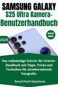 Title: Samsung Galaxy S25 Ultra Kamera-Benutzerhandbuch: Das vollständige Schritt-für-Schritt-Handbuch mit Tipps, Tricks und Techniken für atemberaubende Fotografie, Author: SmartTech Solutions