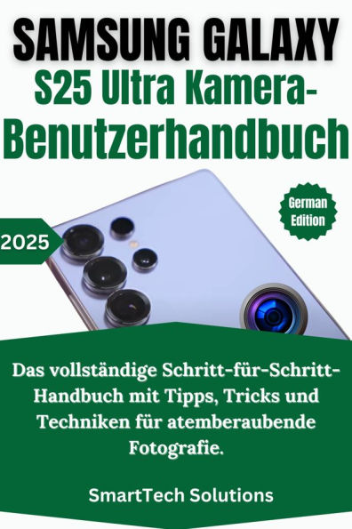 Samsung Galaxy S25 Ultra Kamera-Benutzerhandbuch: Das vollständige Schritt-für-Schritt-Handbuch mit Tipps, Tricks und Techniken für atemberaubende Fotografie