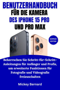 Title: Benutzerhandbuch Für Die Kamera Des Iphone 15 Pro Und Pro Max: Beherrschen Sie Schritt-für-Schritt-Anleitungen für Anfänger und Profis, um erweiterte Funktionen für Fotografie und Videografie freizuschalten, Author: Mickey Bernard