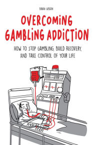 Title: Overcoming Gambling Addiction: How to Stop Gambling, Build Recovery, And Take Control of Your Life, Author: Brian Gibson