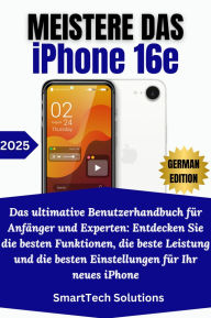 Title: Meistere das iPhone 16e: Das ultimative Benutzerhandbuch für Anfänger und Experten: Entdecken Sie die besten Funktionen, die beste Leistung und die besten Einstellungen für Ihr neues iPhone, Author: SmartTech Solutions