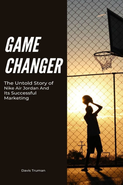 Game Changer: The Untold Story of Nike Air Jordan And Its Successful Marketing