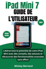 Title: iPad Mini 7 Guide de l'utilisateur: Libérez tout le potentiel de votre iPad Mini avec des conseils, des astuces et découvrez des fonctionnalités avancées sans effort, Author: Mickey Bernard
