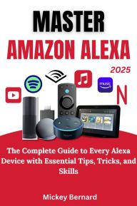 Title: Master Amazon Alexa: The Complete Guide to Every Alexa Device with Essential Tips, Tricks, and Skills, Author: Mickey Bernard