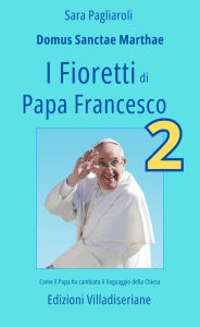 Title: I Fioretti di Papa Francesco (Secondo Volume): Come il Papa ha cambiato il linguaggio della Chiesa, Author: Pagliaroli Sara