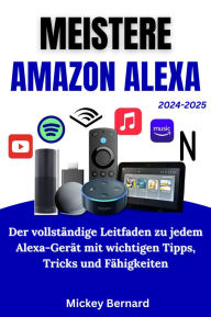 Title: Meistere Amazon Alexa: Der vollständige Leitfaden zu jedem Alexa-Gerät mit wichtigen Tipps, Tricks und Fähigkeiten, Author: Mickey Bernard