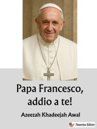 Title: Papa Francesco, addio a te!, Author: Azeezah Khadeejah Awal