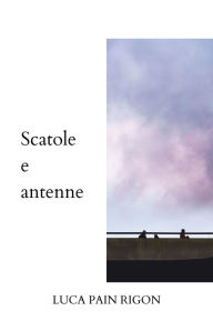 Title: Scatole e antenne: Gli schemi della mente e il richiamo dell'anima., Author: Luca Pain Rigon