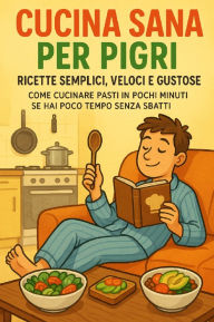 Title: Cucina Sana per Pigri: Ricette Semplici, Veloci e Gustose: Come Cucinare Pasti in Pochi Minuti se Hai Poco Tempo senza sbatti, Author: Paul Garden