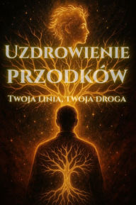 Title: Uzdrawianie Przodków - Twoja linia, twoja droga: Jak uwolnic sie od starych wzorców i odnalezc wlasne pochodzenie?, Author: Anna Somnis