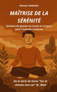Title: Mai^trise de la se?re?nite?: Système de gestion du stress en 21 jours pour l'individu moderne, Author: Roman Idolenko