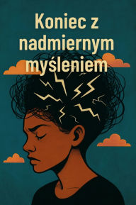 Title: Koniec z nadmiernym mysleniem: Jak przestac rozmyslac i wrócic do siebie - aby uzyskac wiecej wewnetrznego spokoju i pokoju, Author: Anna Somnis